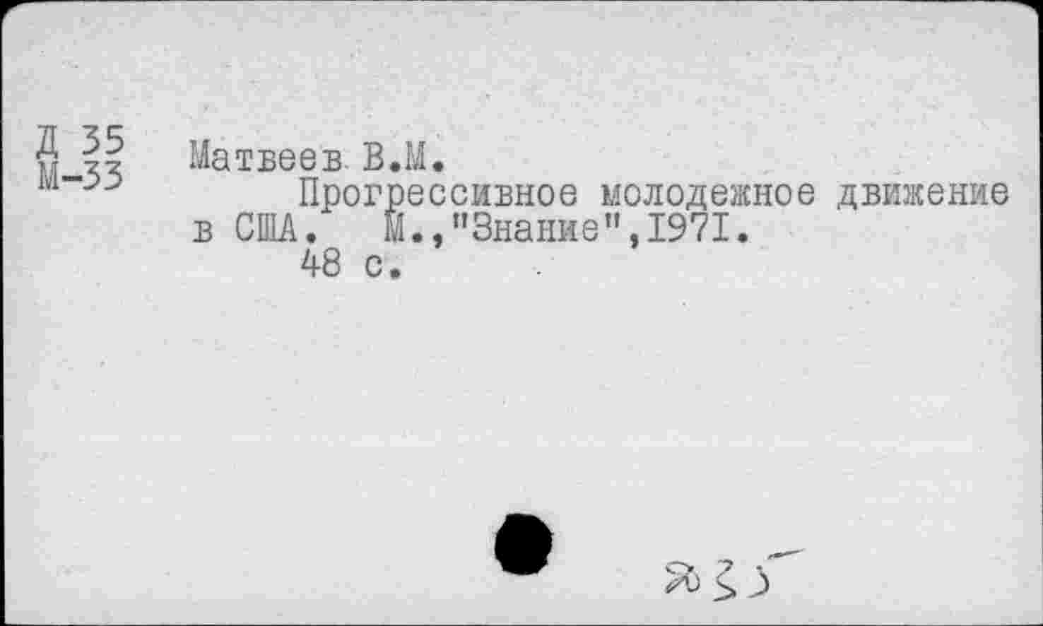 ﻿Д 35
М-33
Матвеев В.М.
Прогрессивное молодежное движение в США.	М.,"Знание",1971.
48 с.